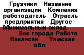 Грузчики › Название организации ­ Компания-работодатель › Отрасль предприятия ­ Другое › Минимальный оклад ­ 100 000 - Все города Работа » Вакансии   . Томская обл.